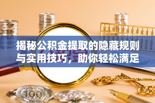 偏关揭秘公积金提取的隐藏规则与实用技巧，助你轻松满足 公积金提取条件