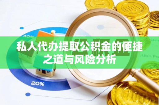 偏关私人代办提取公积金的便捷之道与风险分析