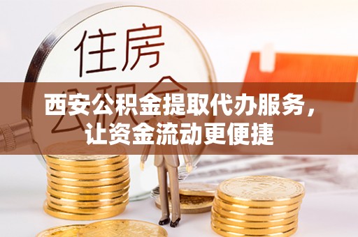 偏关西安公积金提取代办服务，让资金流动更便捷
