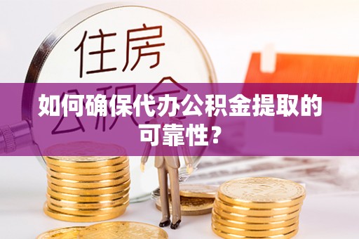 偏关如何确保代办公积金提取的可靠性？
