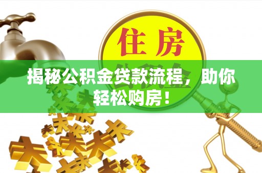 偏关揭秘公积金贷款流程，助你轻松购房！