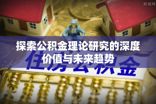 偏关探索公积金理论研究的深度价值与未来趋势