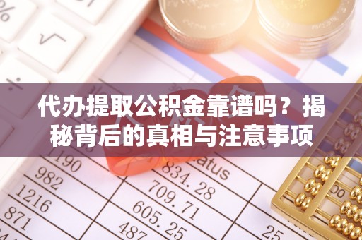 偏关代办提取公积金靠谱吗？揭秘背后的真相与注意事项