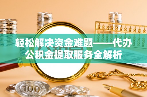偏关轻松解决资金难题——代办公积金提取服务全解析