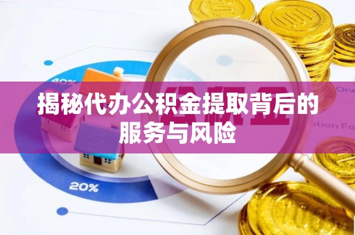 偏关揭秘代办公积金提取背后的服务与风险