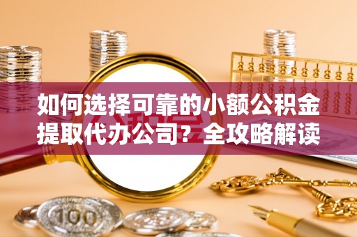 偏关如何选择可靠的小额公积金提取代办公司？全攻略解读