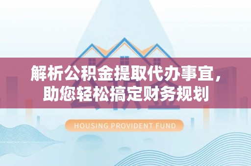 偏关解析公积金提取代办事宜，助您轻松搞定财务规划
