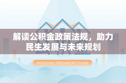 偏关解读公积金政策法规，助力民生发展与未来规划