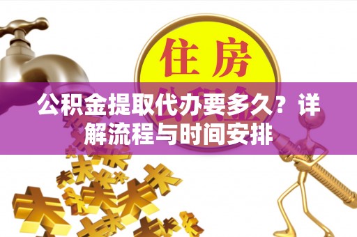 偏关公积金提取代办要多久？详解流程与时间安排