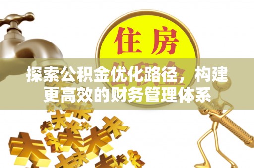 偏关探索公积金优化路径，构建更高效的财务管理体系