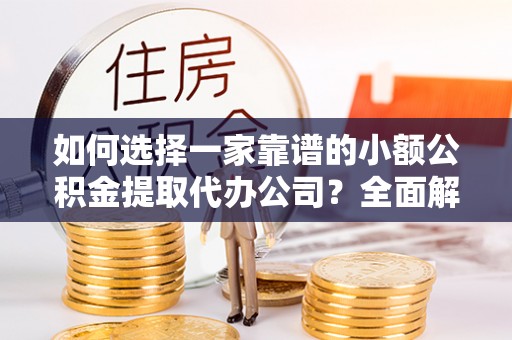 偏关如何选择一家靠谱的小额公积金提取代办公司？全面解析与实用指南