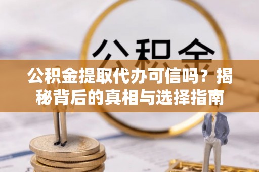 偏关公积金提取代办可信吗？揭秘背后的真相与选择指南
