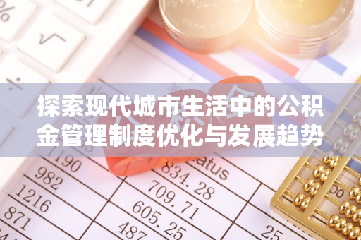 偏关探索现代城市生活中的公积金管理制度优化与发展趋势