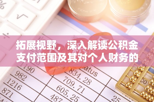 偏关拓展视野，深入解读公积金支付范围及其对个人财务的影响