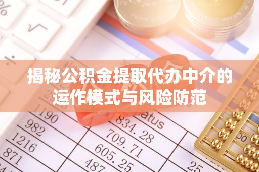 偏关揭秘公积金提取代办中介的运作模式与风险防范
