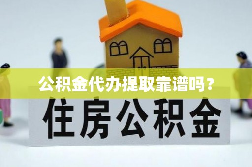 偏关公积金代办提取靠谱吗？