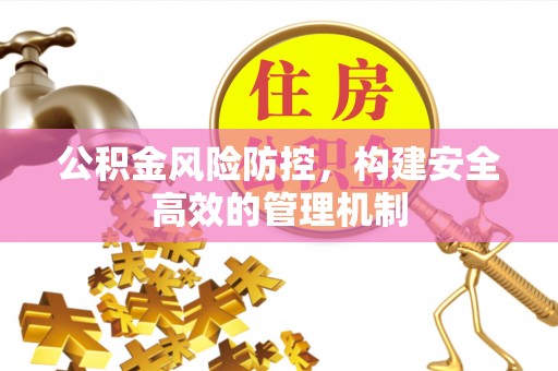 偏关公积金风险防控，构建安全高效的管理机制