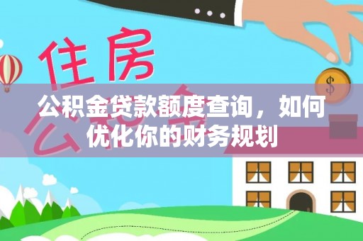 偏关公积金贷款额度查询，如何优化你的财务规划
