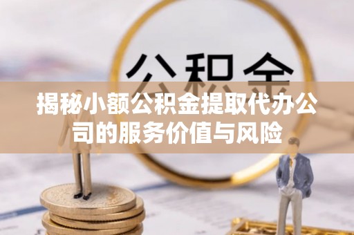 偏关揭秘小额公积金提取代办公司的服务价值与风险