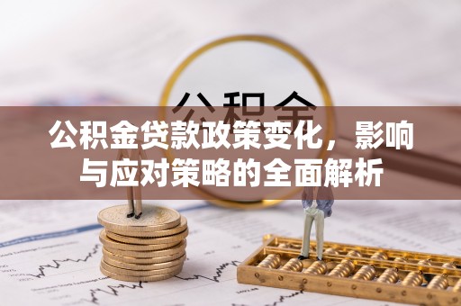 偏关公积金贷款政策变化，影响与应对策略的全面解析