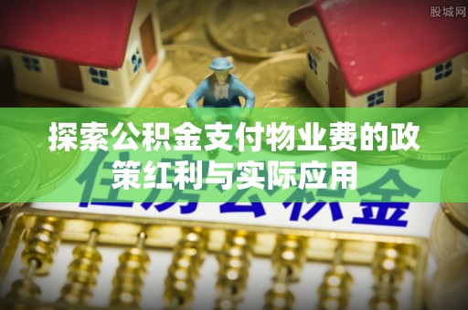 偏关探索公积金支付物业费的政策红利与实际应用