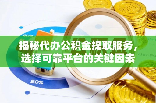 偏关揭秘代办公积金提取服务，选择可靠平台的关键因素