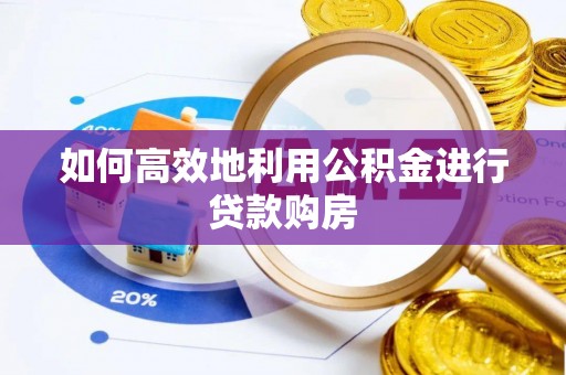 偏关如何高效地利用公积金进行贷款购房