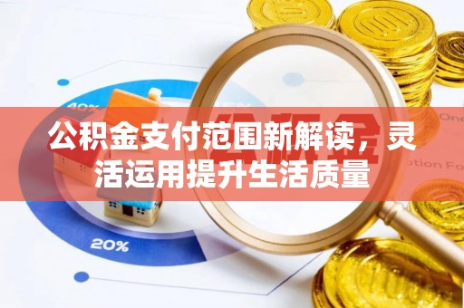 偏关公积金支付范围新解读，灵活运用提升生活质量