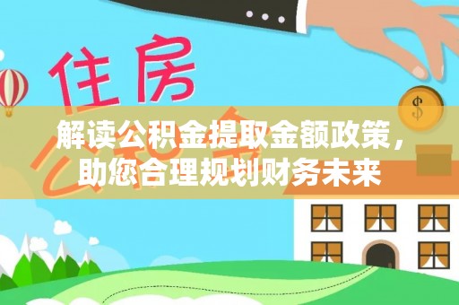 偏关解读公积金提取金额政策，助您合理规划财务未来