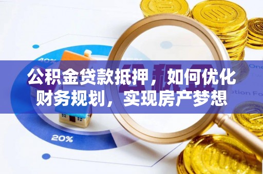 偏关公积金贷款抵押，如何优化财务规划，实现房产梦想