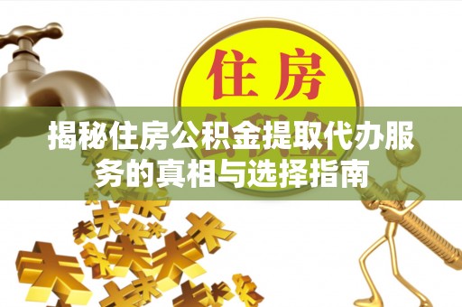 偏关揭秘住房公积金提取代办服务的真相与选择指南