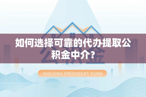 偏关如何选择可靠的代办提取公积金中介？