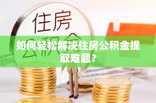 偏关如何轻松解决住房公积金提取难题？