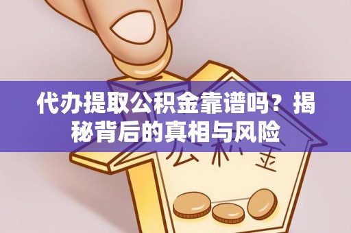 偏关代办提取公积金靠谱吗？揭秘背后的真相与风险