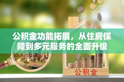 偏关公积金功能拓展，从住房保障到多元服务的全面升级