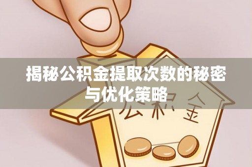 偏关揭秘公积金提取次数的秘密与优化策略