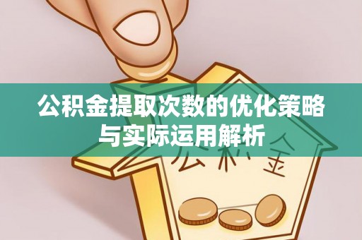 偏关公积金提取次数的优化策略与实际运用解析
