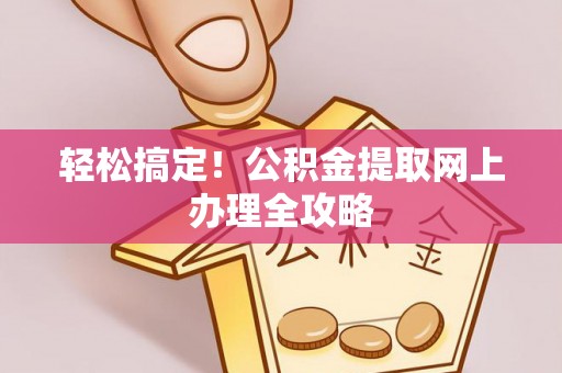 偏关轻松搞定！公积金提取网上办理全攻略