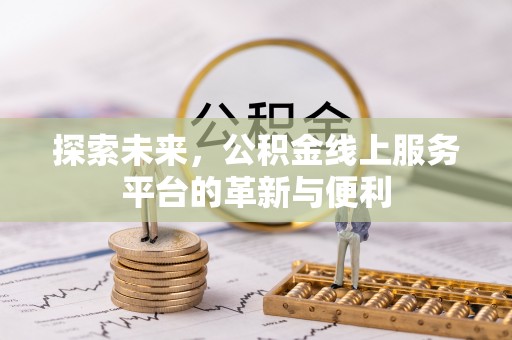 偏关探索未来，公积金线上服务平台的革新与便利