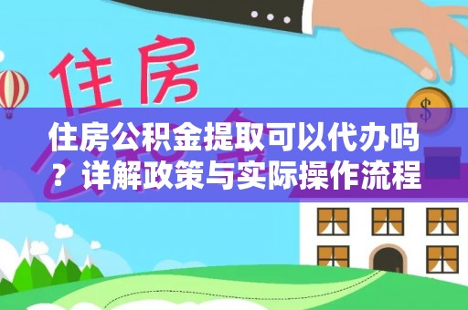 偏关住房公积金提取可以代办吗？详解政策与实际操作流程