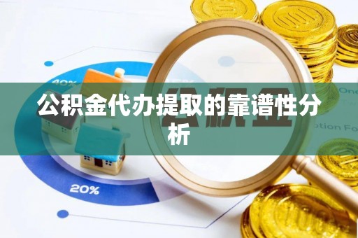 偏关公积金代办提取的靠谱性分析