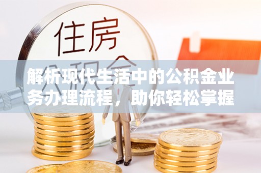 偏关解析现代生活中的公积金业务办理流程，助你轻松掌握关键步骤