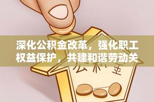 偏关深化公积金改革，强化职工权益保护，共建和谐劳动关系