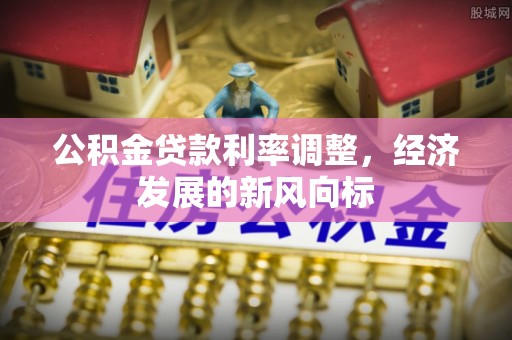 偏关公积金贷款利率调整，经济发展的新风向标