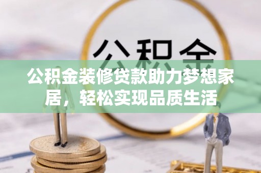 偏关公积金装修贷款助力梦想家居，轻松实现品质生活