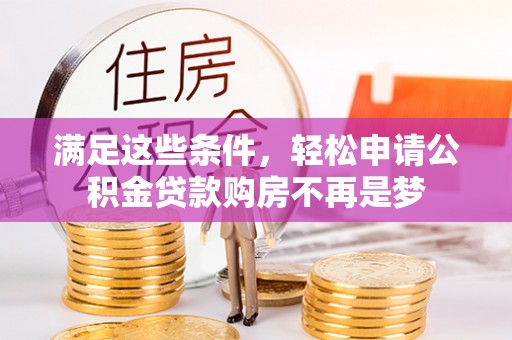 偏关满足这些条件，轻松申请公积金贷款购房不再是梦