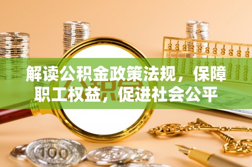 偏关解读公积金政策法规，保障职工权益，促进社会公平