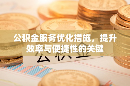 偏关公积金服务优化措施，提升效率与便捷性的关键