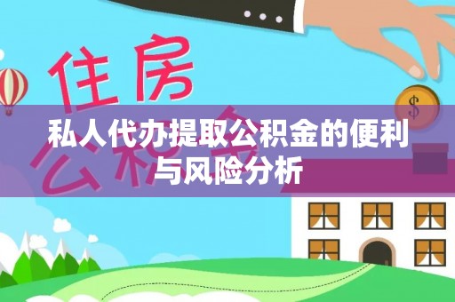 偏关私人代办提取公积金的便利与风险分析