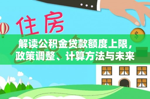 偏关解读公积金贷款额度上限，政策调整、计算方法与未来趋势